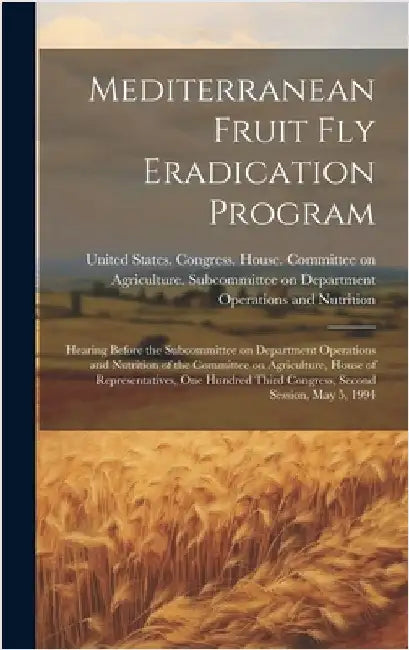 Mediterranean Fruit fly Eradication Program: Hearing Before the Subcommittee on Department Operations and Nutrition of the Committee on Agriculture, H by United States Congress House Commi