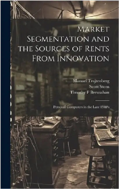 Market Segmentation and the Sources of Rents From Innovation: Personal Computers in the Late 1980's by Bresnahan, Timothy F.