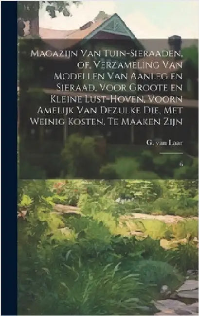 Magazijn van tuin-sieraaden, of, Verzameling van modellen van aanleg en sieraad, voor groote en kleine lust-hoven, voorn amelijk van dezulke die, met by Laar, G. Van
