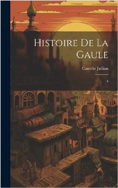 Histoire de la Gaule: 4 by Jullian, Camille