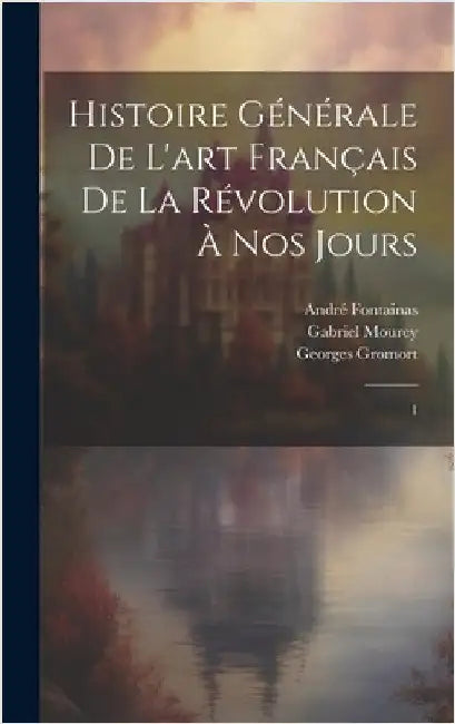 Histoire générale de l'art français de la Révolution à nos jours: 1 by Fontainas, André