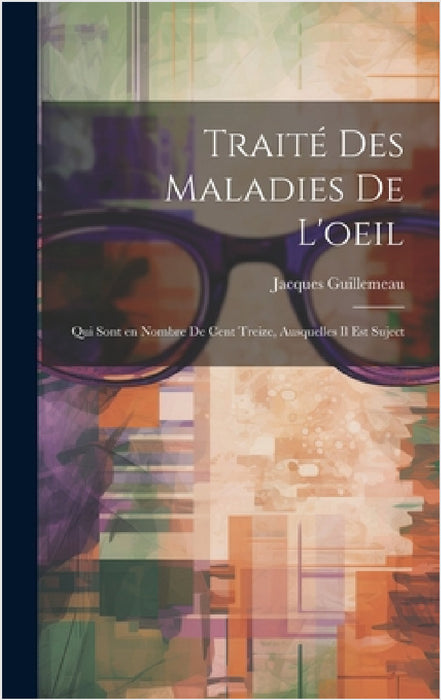 Traité des maladies de l'oeil: Qui sont en nombre de cent treize, ausquelles il est suject by Jacques Guillemeau