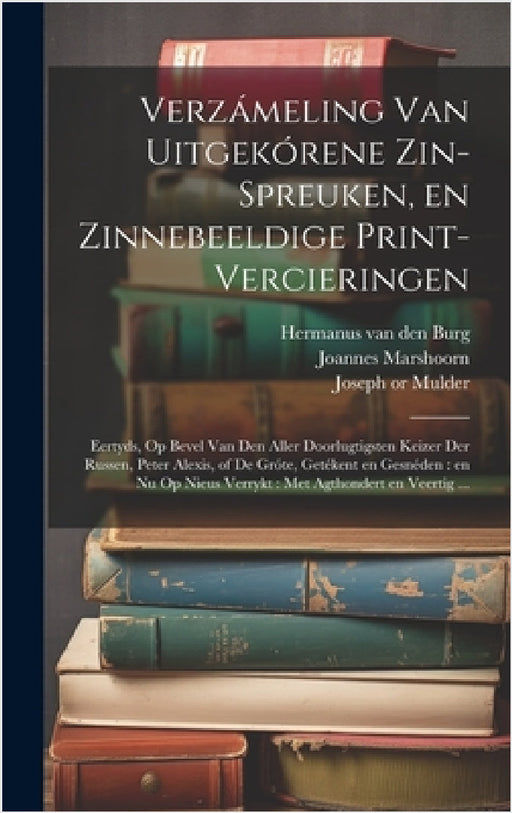 Verzámeling van uitgekórene zin-spreuken, en zinnebeeldige print-vercieringen: Eertyds, op bevel van den aller doorlugtigsten keizer der Russen, Peter by Hermanus Van Den Burg, Joseph Mulder, Joannes Marshoorn