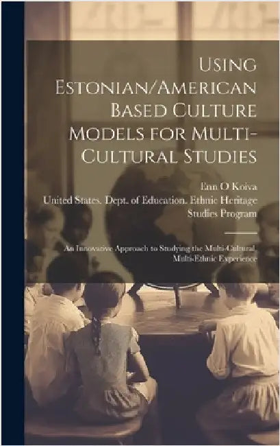 Using Estonian/American Based Culture Models for Multi-cultural Studies: An Innovative Approach to Studying the Multi-cultural, Multi-ethnic Experienc by United States Dept of Education Et