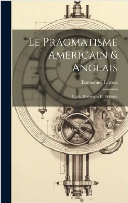 Le pragmatisme americain & anglais: Etude historique et critique by LeRoux, Emmanuel