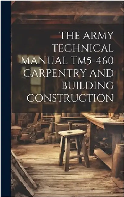 The Army Technical Manual Tm5-460 Carpentry and Building Construction by Anonymous