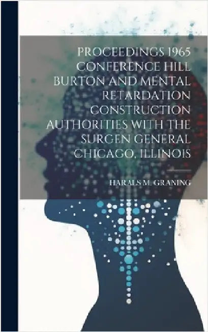 Proceedings 1965 Conference Hill Burton and Mental Retardation Construction Authorities with the Surgen General Chicago, Illinois by Graning, Harals M.