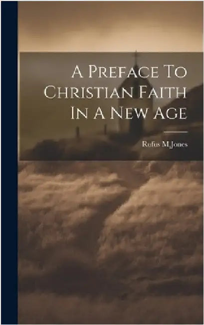 A Preface To Christian Faith In A New Age by M. Jones, Rufus