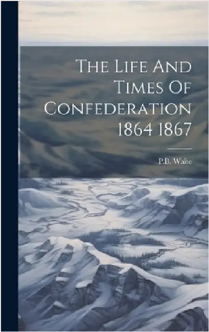 The Life And Times Of Confederation 1864 1867 by Waite, Pb