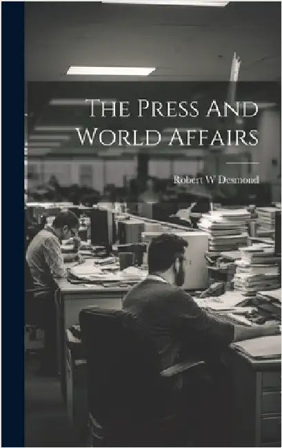 The Press And World Affairs by Desmond, Robert W.