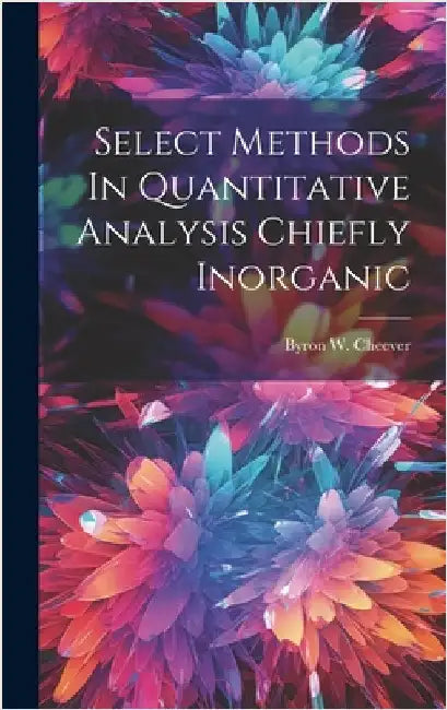 Select Methods In Quantitative Analysis Chiefly Inorganic by Cheever, Byron W.
