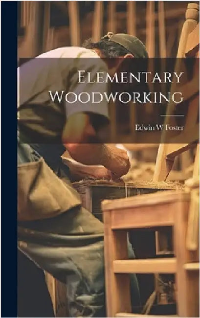 Elementary Woodworking by Foster, Edwin W.