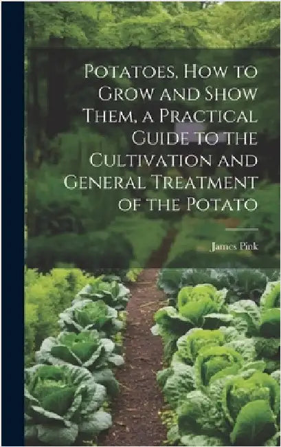 Potatoes, how to Grow and Show Them, a Practical Guide to the Cultivation and General Treatment of the Potato by Pink, James