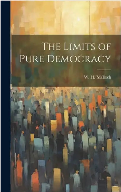 The Limits of Pure Democracy by Mallock, W. H. 1849-1923