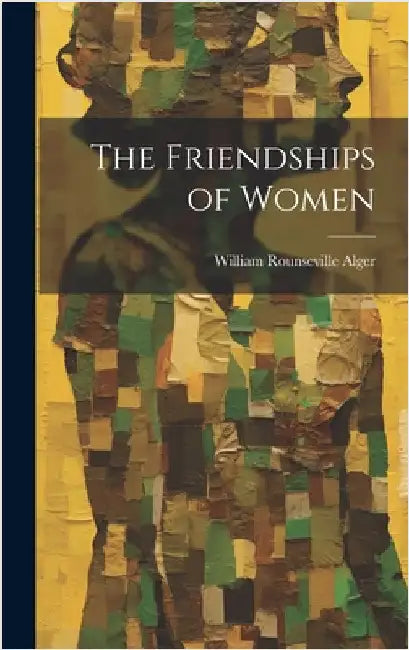 The Friendships of Women by Alger, William Rounseville