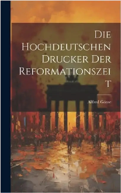 Die Hochdeutschen Drucker der Reformationszeit by Götze, Alfred
