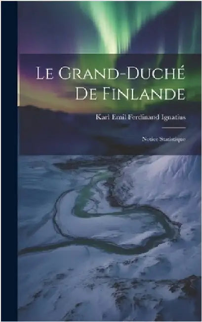 Le Grand-Duché de Finlande: Notice Statistique by Emil Ferdinand Ignatius, Karl