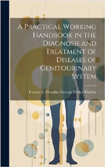 A Practical Working Handbook in the Diagnosis and Treatment of Diseases of Genitourinary System by Parker Holden, Francis E. Doughty Ge