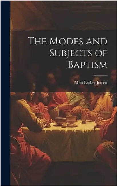 The Modes and Subjects of Baptism by Jewett, Milo Parker