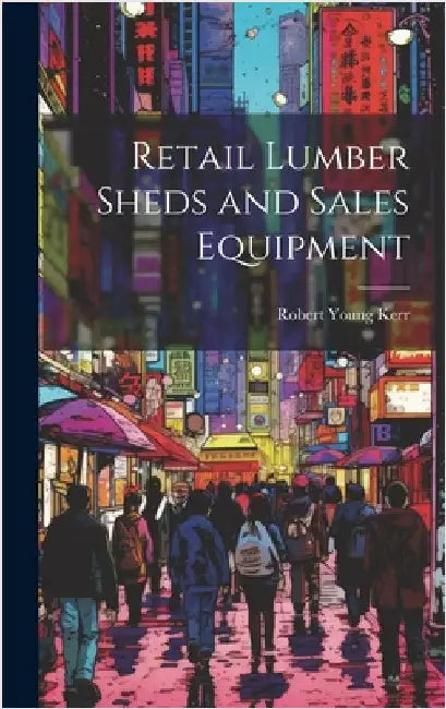 Retail Lumber Sheds and Sales Equipment by Kerr, Robert Young