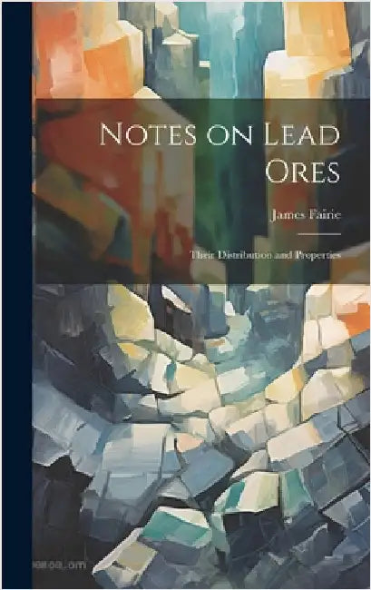 Notes on Lead Ores: Their Distribution and Properties by Fairie, James