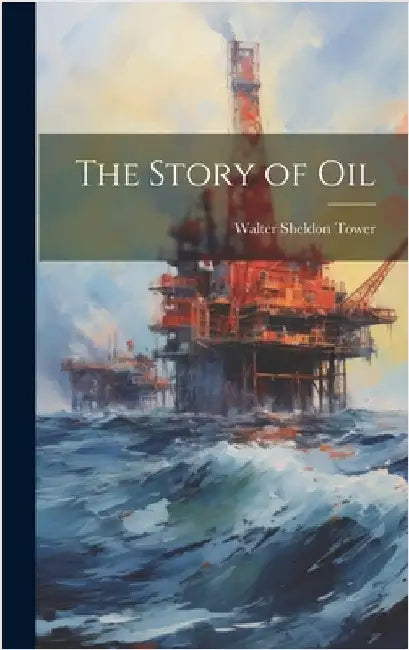 The Story of Oil by Tower, Walter Sheldon