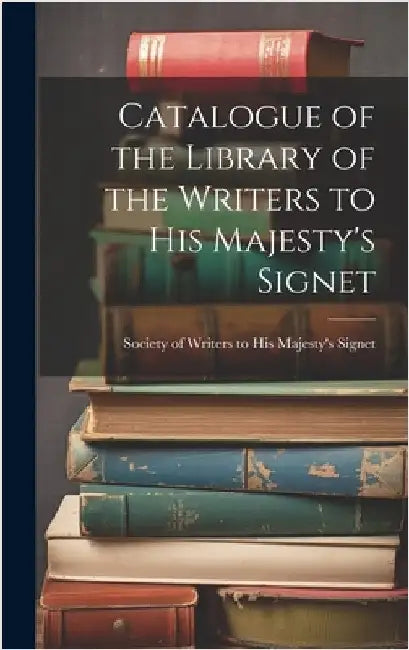 Catalogue of the Library of the Writers to His Majesty's Signet by Of Writers to His Majesty's Signet, S.
