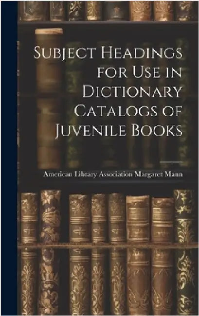 Subject Headings for Use in Dictionary Catalogs of Juvenile Books by Mann, American Library Association M.