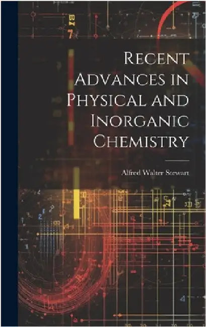 Recent Advances in Physical and Inorganic Chemistry by Stewart, Alfred Walter