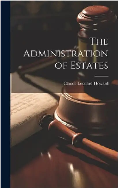 The Administration of Estates by Howard, Claude Leonard