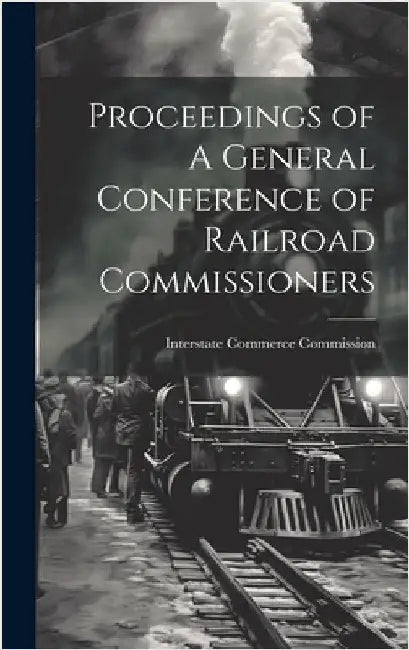 Proceedings of A General Conference of Railroad Commissioners by Commission, Interstate Commerce