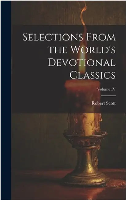 Selections From the World's Devotional Classics; Volume IV by Scott, Robert