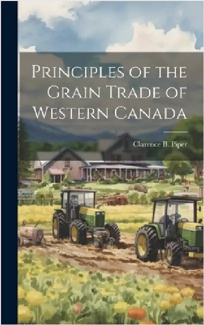 Principles of the Grain Trade of Western Canada by Piper, Clarence B.