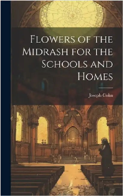 Flowers of the Midrash for the Schools and Homes by Cohn, Joseph