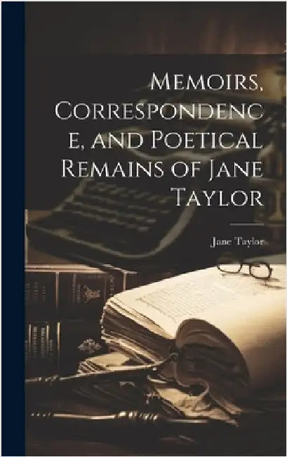 Memoirs, Correspondence, and Poetical Remains of Jane Taylor by Taylor, Jane