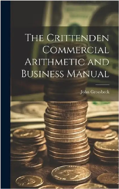 The Crittenden Commercial Arithmetic and Business Manual by Groesbeck, John
