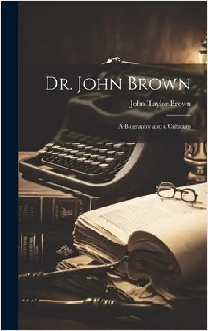 Dr. John Brown: A Biography and a Criticism by Brown, John Taylor
