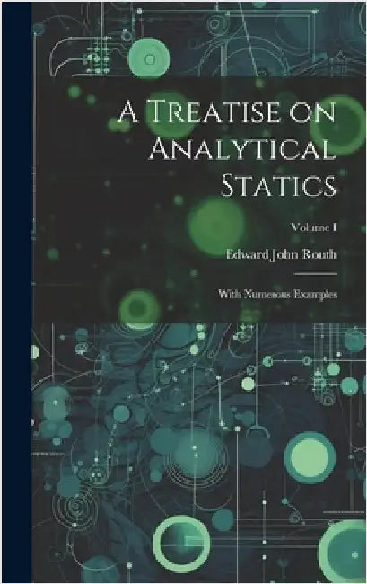 A Treatise on Analytical Statics: With Numerous Examples; Volume I by Routh, Edward John