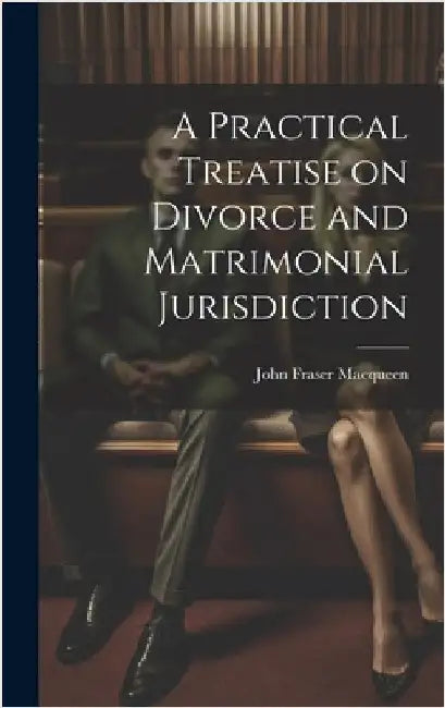 A Practical Treatise on Divorce and Matrimonial Jurisdiction by Macqueen, John Fraser