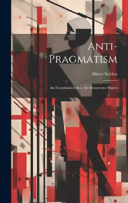Anti-Pragmatism: An Examination Into the Respective Rights by Albert Schinz