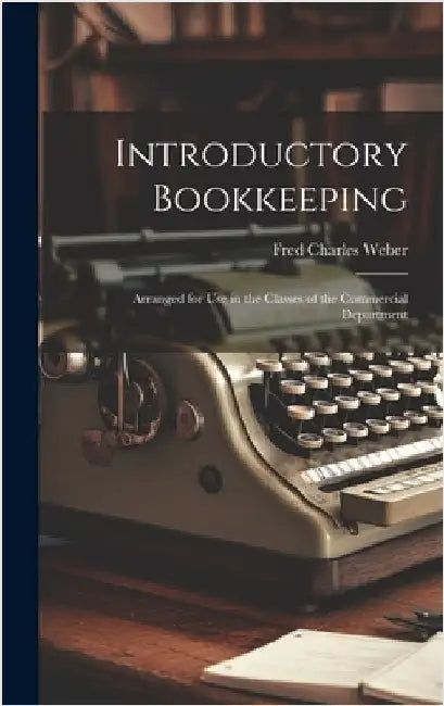 Introductory Bookkeeping: Arranged for Use in the Classes of the Commercial Department by Weber, Fred Charles
