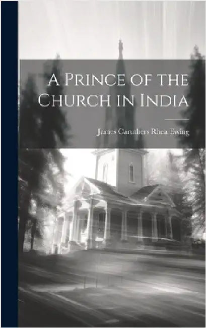 A Prince of the Church in India by Caruthers Rhea Ewing, James