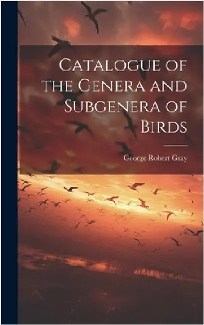 Catalogue of the Genera and Subgenera of Birds by Gray, George Robert