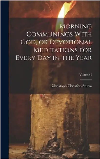 Morning Communings With God, or Devotional Meditations for Every Day in the Year; Volume I by Sturm, Christoph Christian