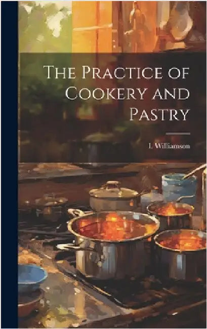 The Practice of Cookery and Pastry by Williamson, I.
