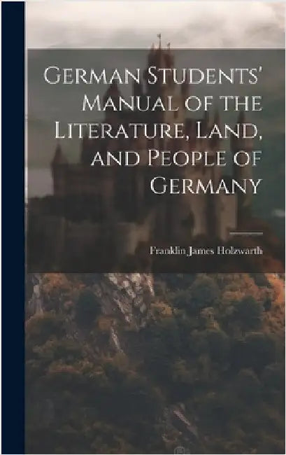 German Students' Manual of the Literature, Land, and People of Germany by Holzwarth, Franklin James