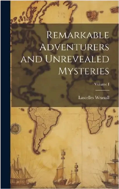 Remarkable Adventurers and Unrevealed Mysteries; Volume I by Wraxall, Lascelles