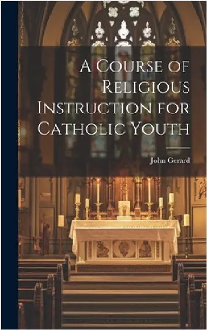 A Course of Religious Instruction for Catholic Youth by Gerard, John