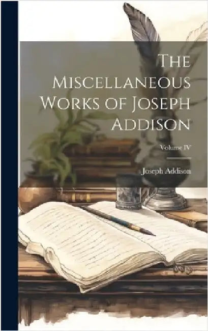 The Miscellaneous Works of Joseph Addison; Volume IV by Addison, Joseph