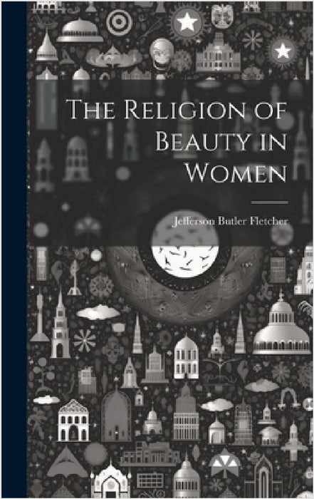 The Religion of Beauty in Women by Jefferson Butler Fletcher